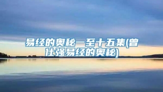 易经的奥秘一至十五集(曾仕强易经的奥秘)