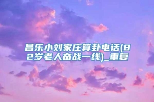 昌乐小刘家庄算卦电话(82岁老人奋战一线)_重复