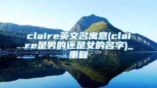 claire英文名寓意(claire是男的还是女的名字)_重复