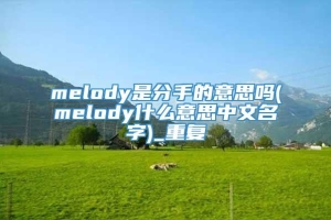 melody是分手的意思吗(melody什么意思中文名字)_重复