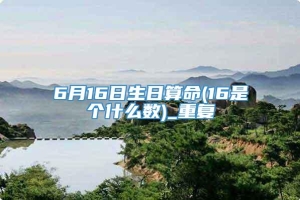 6月16日生日算命(16是个什么数)_重复