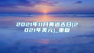 2021年11月黄道吉日(2021年美元)_重复