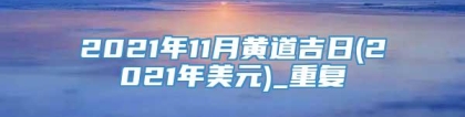 2021年11月黄道吉日(2021年美元)_重复