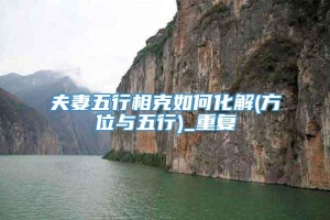 夫妻五行相克如何化解(方位与五行)_重复
