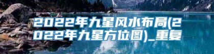 2022年九星风水布局(2022年九星方位图)_重复