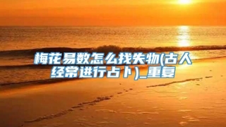 梅花易数怎么找失物(古人经常进行占卜)_重复