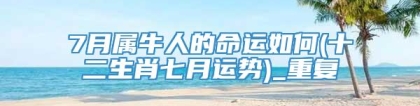 7月属牛人的命运如何(十二生肖七月运势)_重复