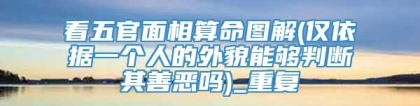 看五官面相算命图解(仅依据一个人的外貌能够判断其善恶吗)_重复