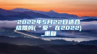 2022年5月22日适合结婚吗(“爱”在2022)_重复