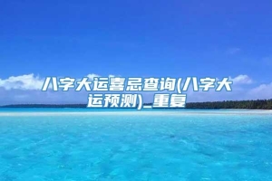 八字大运喜忌查询(八字大运预测)_重复