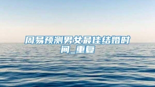 周易预测男女最佳结婚时间_重复