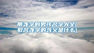 带尧字的男孩名字大全(取名尧字的含义是什么)