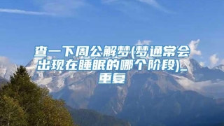 查一下周公解梦(梦通常会出现在睡眠的哪个阶段)_重复