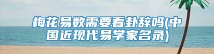 梅花易数需要看卦辞吗(中国近现代易学家名录)