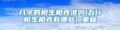 八字的相生相克准吗(五行相生相克有哪些)_重复