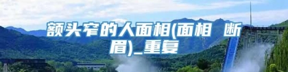 额头窄的人面相(面相 断眉)_重复