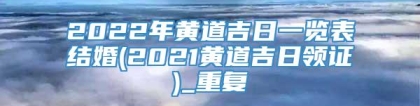 2022年黄道吉日一览表结婚(2021黄道吉日领证)_重复