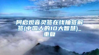 阿启观音灵签在线抽签解签(中国人的10大智慧)_重复