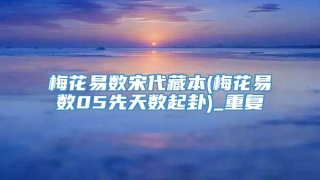 梅花易数宋代藏本(梅花易数05先天数起卦)_重复