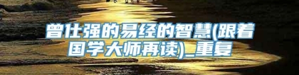 曾仕强的易经的智慧(跟着国学大师再读)_重复