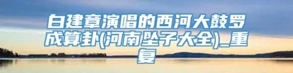 白建章演唱的西河大鼓罗成算卦(河南坠子大全)_重复