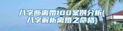 八字断离婚100案例分析(八字解析离婚之命格)