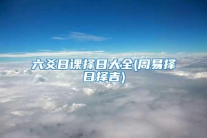 六爻日课择日大全(周易择日择吉)