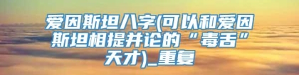 爱因斯坦八字(可以和爱因斯坦相提并论的“毒舌”天才)_重复