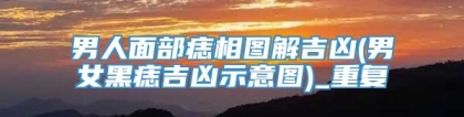 男人面部痣相图解吉凶(男女黑痣吉凶示意图)_重复