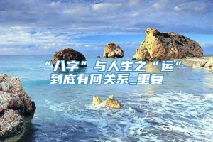 “八字”与人生之“运”到底有何关系_重复