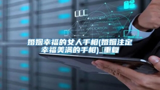 婚姻幸福的女人手相(婚姻注定幸福美满的手相)_重复