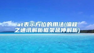 at表示方位的用法(编程之通讯解析框架延伸解析)