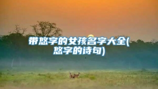 带悠字的女孩名字大全(悠字的诗句)