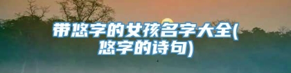 带悠字的女孩名字大全(悠字的诗句)