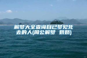 解梦大全查询自已梦见死去的人(周公解梦 奶奶)