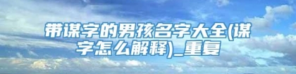 带谋字的男孩名字大全(谋字怎么解释)_重复