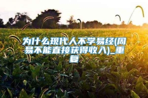 为什么现代人不学易经(周易不能直接获得收入)_重复