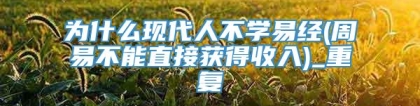 为什么现代人不学易经(周易不能直接获得收入)_重复