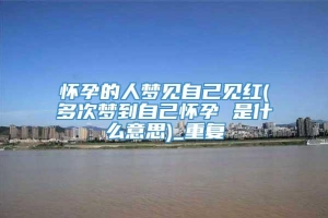 怀孕的人梦见自己见红(多次梦到自己怀孕 是什么意思)_重复