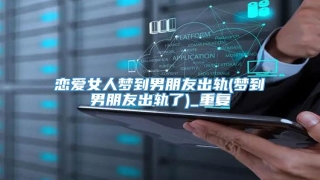 恋爱女人梦到男朋友出轨(梦到男朋友出轨了)_重复