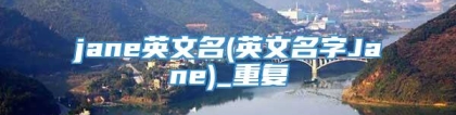 jane英文名(英文名字Jane)_重复