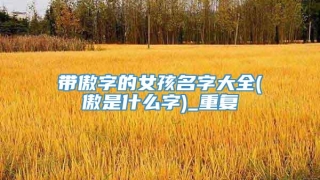带傲字的女孩名字大全(傲是什么字)_重复