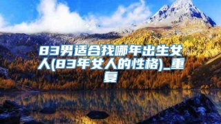 83男适合找哪年出生女人(83年女人的性格)_重复