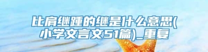 比肩继踵的继是什么意思(小学文言文51篇)_重复