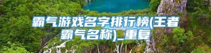 霸气游戏名字排行榜(王者霸气名称)_重复