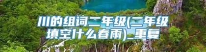 川的组词二年级(二年级填空什么春雨)_重复