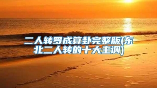 二人转罗成算卦完整版(东北二人转的十大主调)