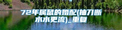 72年属鼠的婚配(抽刀断水水更流)_重复