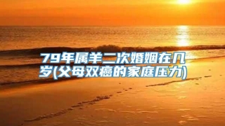 79年属羊二次婚姻在几岁(父母双癌的家庭压力)