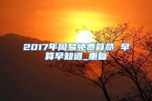 2017年周易免费算命 早算早知道_重复